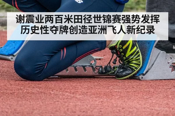 谢震业两百米田径世锦赛强势发挥历史性夺牌创造亚洲飞人新纪录