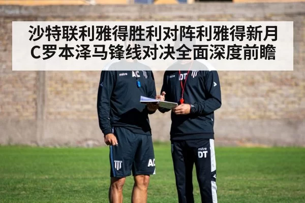 沙特联利雅得胜利对阵利雅得新月 C罗本泽马锋线对决全面深度前瞻