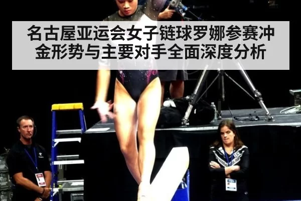 名古屋亚运会女子链球罗娜参赛冲金形势与主要对手全面深度分析