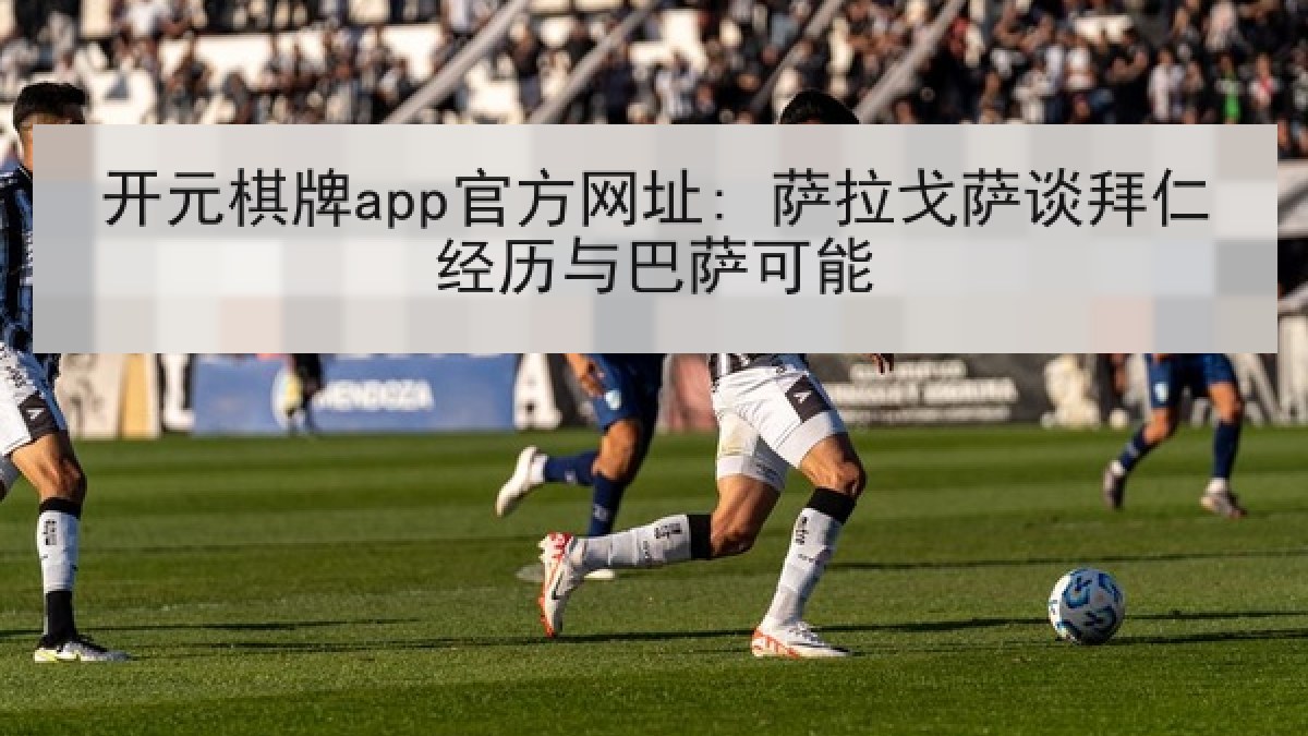 开元棋牌app官方网址: 萨拉戈萨谈拜仁经历与巴萨可能 开元棋牌app官方网址: 萨拉戈萨谈拜仁经历与巴萨可能
