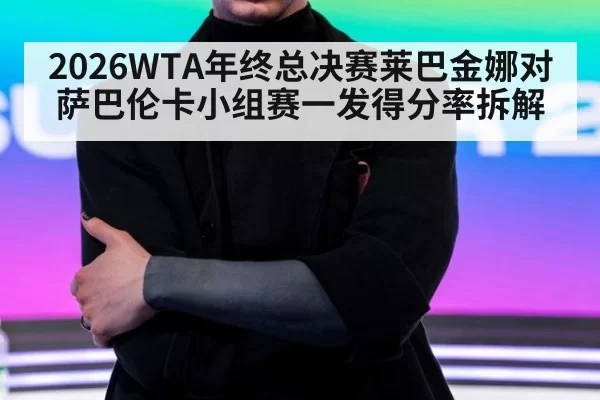2026WTA年终总决赛莱巴金娜对萨巴伦卡小组赛一发得分率拆解